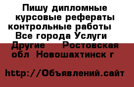 Пишу дипломные курсовые рефераты контрольные работы  - Все города Услуги » Другие   . Ростовская обл.,Новошахтинск г.